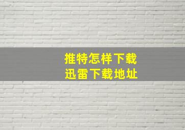 推特怎样下载 迅雷下载地址